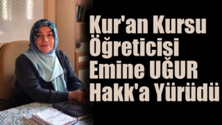 Kur'an Kursu öğreticisi Emine UĞUR Hakk'a Yürüdü