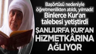 Şanlıurfa Kur'an hizmetkarı Melahat Armağan'a ağlıyor!