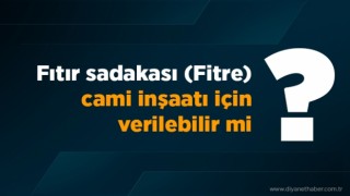 Fıtır sadakası (fitre) cami inşaatı için verilebilir mi?