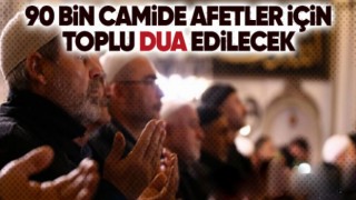 Afetlere karşı 90 bin camide eller duaya kalkacak