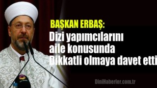 Başkan Erbaş, dizi yapımcılarını aile konusunda dikkatli olmaya davet etti