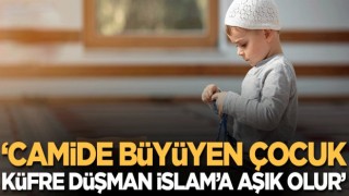 Camide büyüyen çocuklar küfre düşman İslam'a aşık olur!