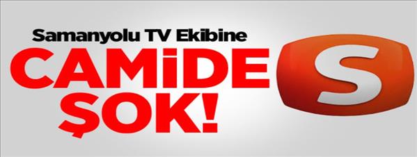 Samanyolu TV Ekibine Camide Şok!