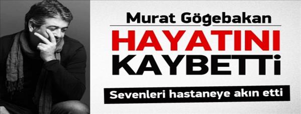 Murat Göğebakan hayatını kaybetti
