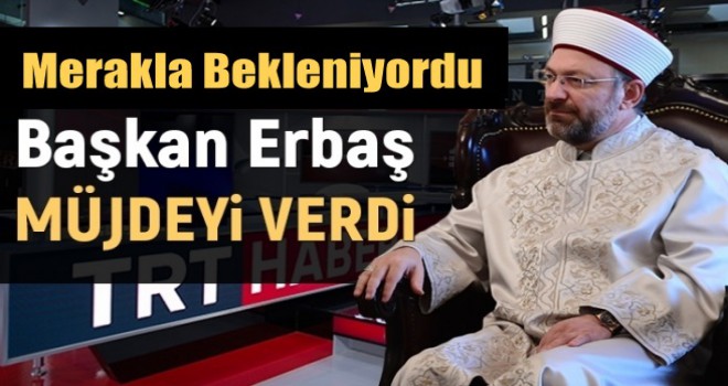 Diyanet İşleri Başkanı Erbaş, Müjdeyi Verdi