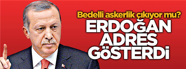 Erdoğan bedelli i&#231;in adres g&#246;sterdi