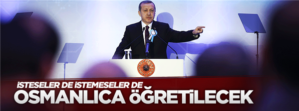 Erdoğan: İsteseler de istemeseler de Osmanlıca &#246;ğretilecek