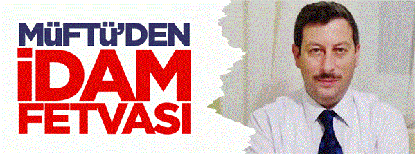 Müftüden çarpıcı idam fetvası