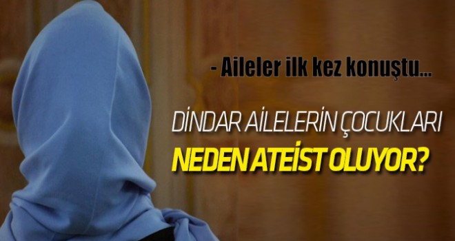 Son dönemde dindar ailelerin çocukları neden ateist oluyor?