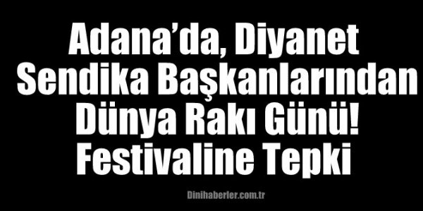 Adana’da, Diyanet Sendika Başkanlarından Dünya Rakı Günü! Festivaline Tepki 