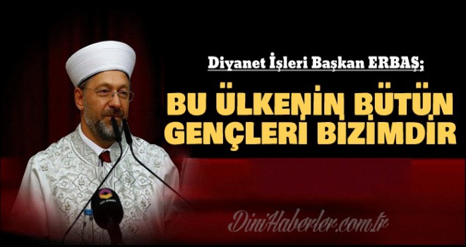 Prof. Dr. Ali Erbaş, Bu ülkenin bütün gençleri bizimdir