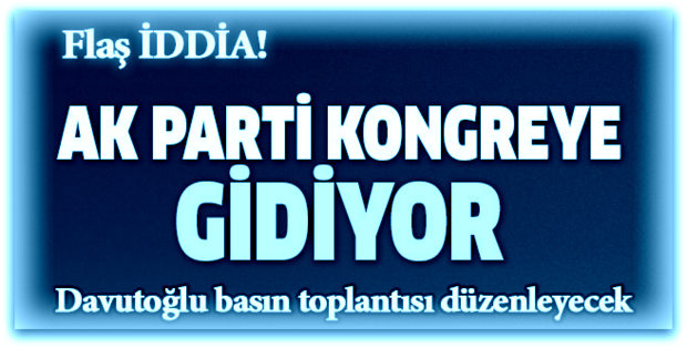 Ak Parti\'den Flaş kongre kararı