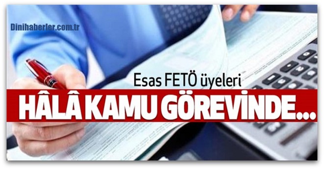 Asıl FETÖ üyeleri hala kamu görevinde...