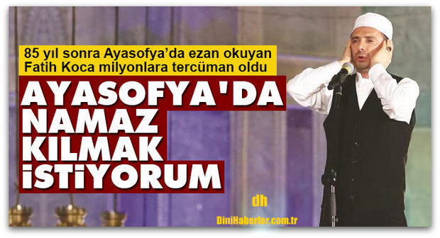 Ayasofya\'da ezan okudum namaz da kılmak istiyorum
