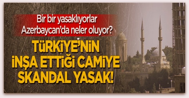 Azerbaycan\'da skandal yasak! Türkiye\'nin inşa ettiği camiye...