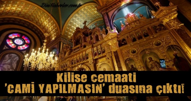 Kilise cemaati 'cami yapılmasın' duasına çıktı!