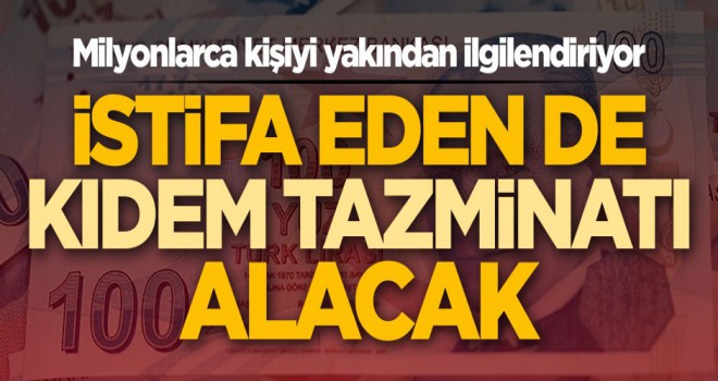 İstifa eden de kıdem tazminatı alacak