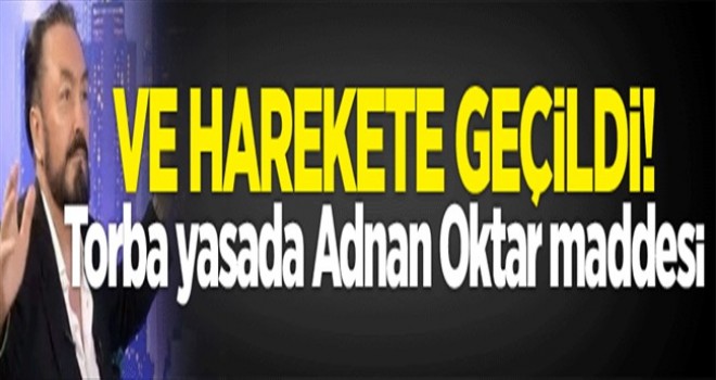 Ve harekete geçildi! Torba yasada Adnan Oktar maddesi