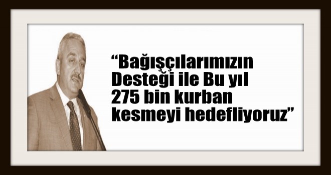 Bağışçılarımızın Desteği ile Bu yıl 275 bin kurban kesmeyi hedefliyoruz