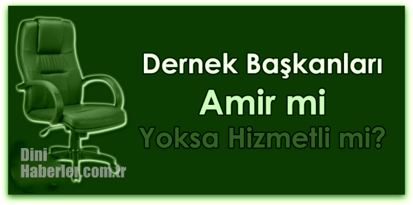 Dernek Başkanları Amir mi Yoksa Hizmetli mi?