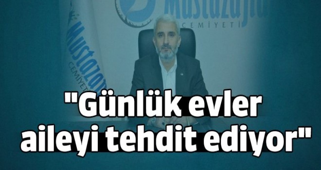 Günlük evler aileyi tehdit ediyor