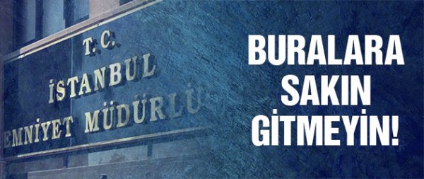Emniyet Açık Adres Verdi! Bu Yerlere Sakın Gitmeyin
