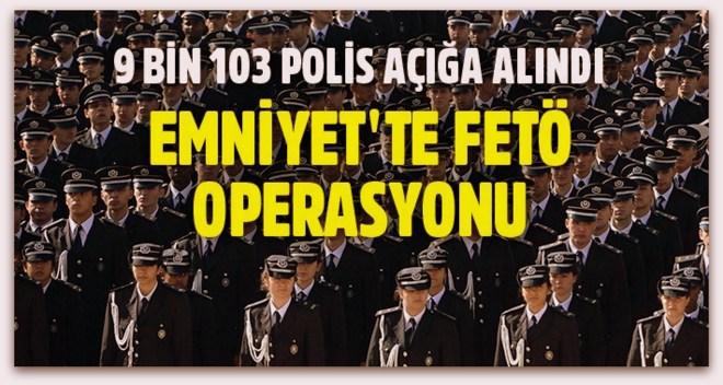 Emniyet\'te FETÖ temizliği: 9 bin 103 polis açığa alındı