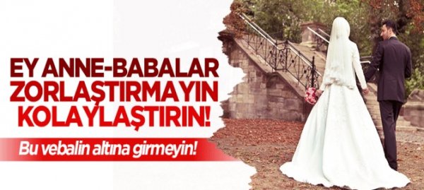 Ey anne-babalar! Evliliği zorlaştırmayın, kolaylaştırın!