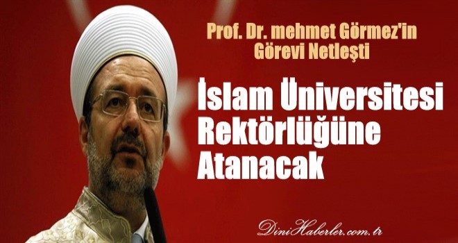 Görmez, İslam Üniversitesi rektörlüğüne atanacak