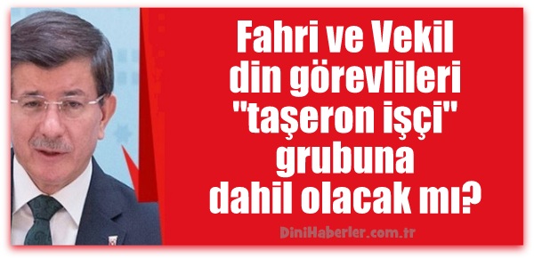 Fahri ve Vekil din görevlileri taşeron işçi grubuna dahil olacak mı?