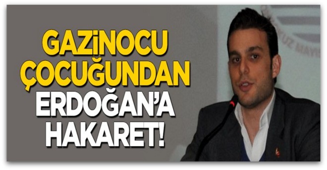 Gazinocu çocuğu Mehmet Aslan\'dan Erdoğan\'a hakaret!