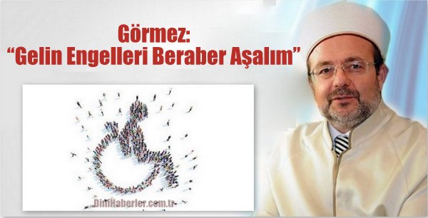 Görmez: Gelin Engelleri Beraber Aşalım…