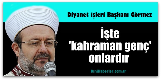 Görmez, İşte \'kahraman genç\' onlardır 