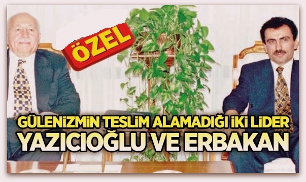 Gülenizmin teslim alamadığı iki lider, Yazıcıoğlu ve Erbakan