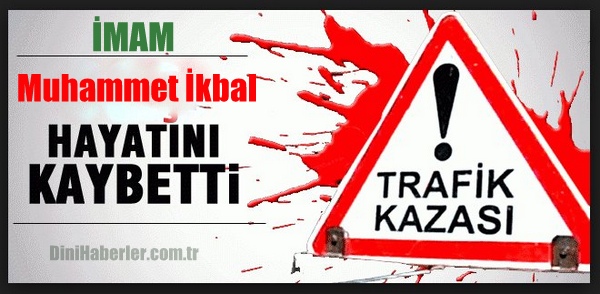 İmam Muhammet İkbal Trafik Kazasında Öldü