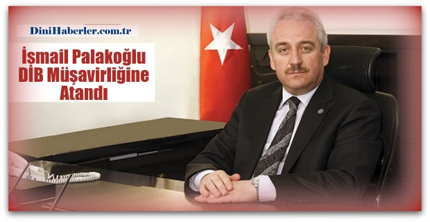 İsmail Palakoğlu DİB Müşavirliğine Atandı