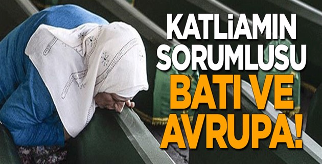 Katliamın sorumlusu Batı ve Avrupa!