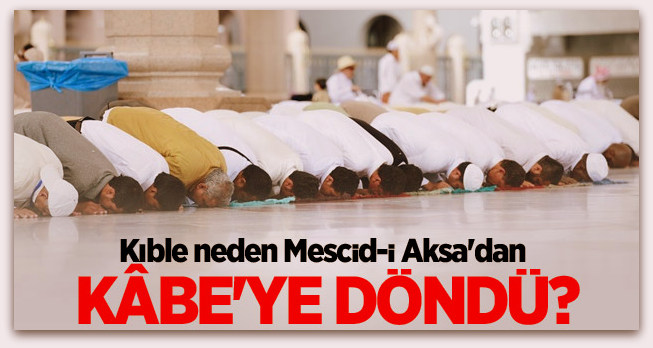 Kıble neden Mescid-i Aksa\'dan Kabe\'ye döndü?
