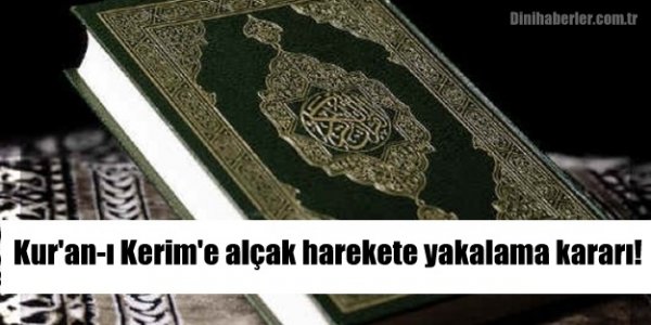 Kur'an-ı Kerim'e alçak harekete yakalama kararı!