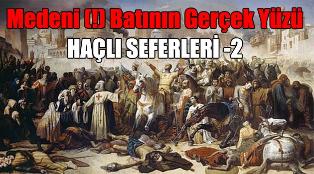 Medeni Batının Gerçek Yüzü HAÇLI SEFERLERİ -2