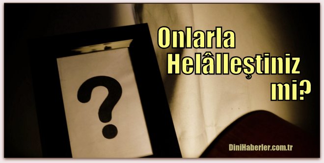 Onlarla helâlleştiniz mi?