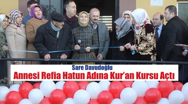 Sare Davutoğlu, Annesi Refia Hatun Adına Kur’an Kursu Açtı