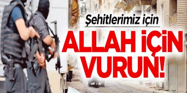 Şehitlerimiz için, Allah için vurun!