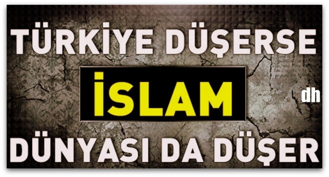 Türkiye düşerse bütün İslam Dünyası düşer