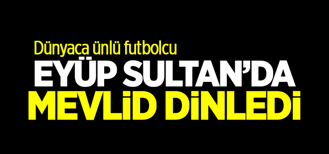 Ünlü futbolcu Eyüp Sultan\'da mevlid dinledi