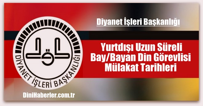  Yurtdışı Uzun Süreli Bay/Bayan Din Görevlisi Mülakat Tarihleri