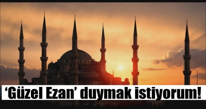 ‘Güzel Ezan’ duymak istiyorum!