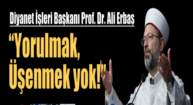 Erbaş: Yorulmak, üşenmek yok!