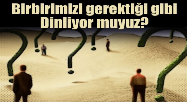 Birbirimizi gerektiği gibi dinliyor muyuz?