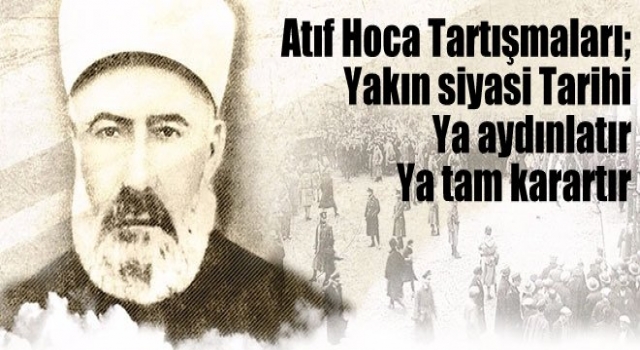 Atıf Hoca tartışmaları; yakın siyasi tarihi ya aydınlatır ya tam karartır